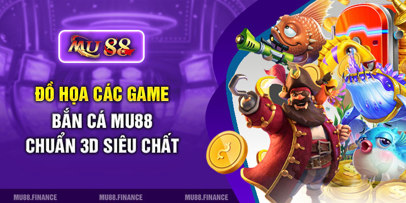 Đồ họa các game bắn cá MU88 chuẩn 3D siêu chất