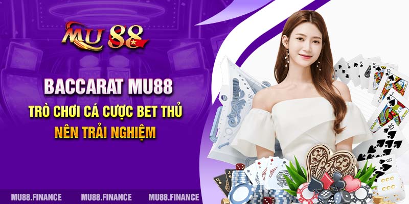 Baccarat MU88 - Trò Chơi Cá Cược Bet Thủ Nên Trải Nghiệm