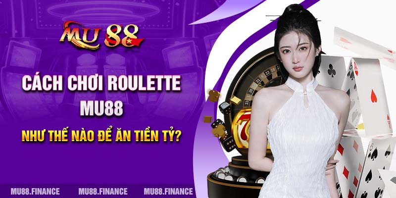 Cách Chơi Roulette MU88 Như Thế Nào Để Ăn Tiền Tỷ?