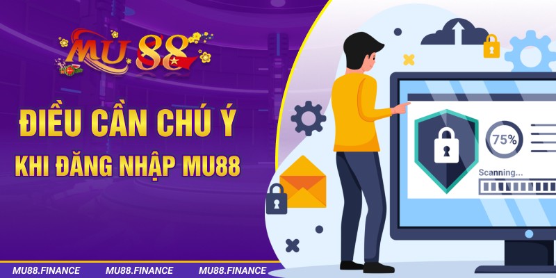 Điều cần chú ý khi đăng nhập MU88