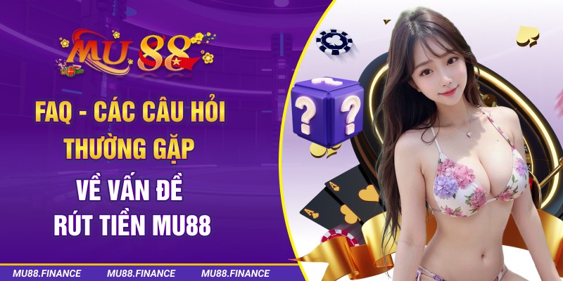 FAQ - Các câu hỏi thường gặp về vấn đề rút tiền MU88