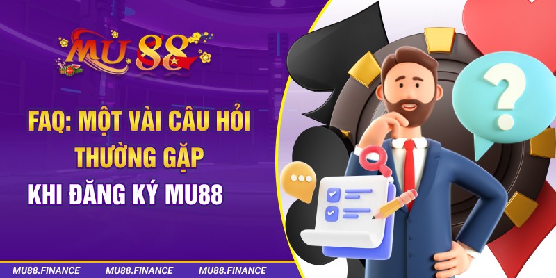 FAQ: Một vài câu hỏi thường gặp khi đăng ký MU88