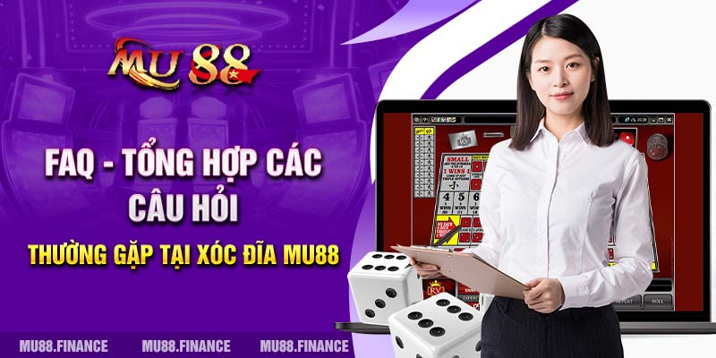 FAQ - Tổng hợp các câu hỏi thường gặp tại Xóc Đĩa MU88