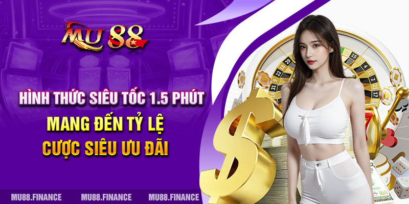 Hình thức siêu tốc 1.5 phút mang đến tỷ lệ cược siêu ưu đãi