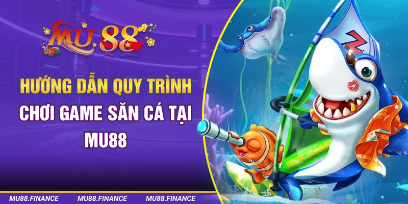 Hướng dẫn quy trình chơi game săn cá tại MU88