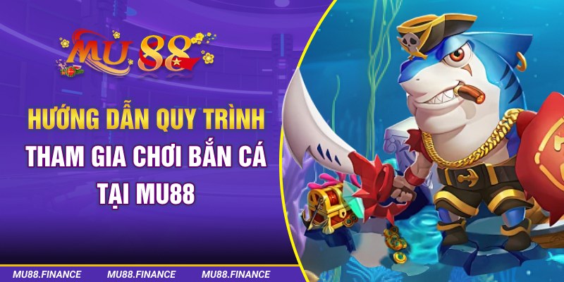 Hướng dẫn quy trình tham gia chơi bắn cá tại MU88