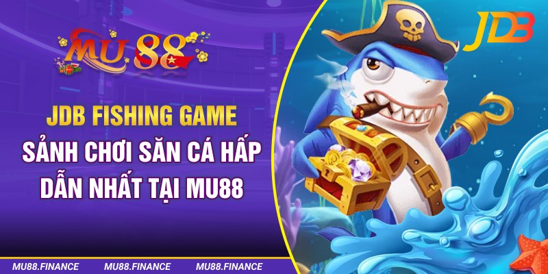 JDB Fishing Game - Sảnh Chơi Săn Cá Hấp Dẫn Nhất Tại MU88