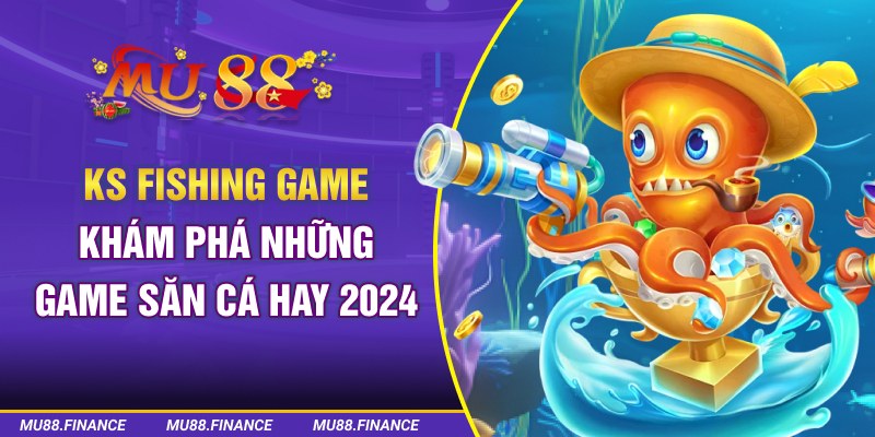 KS Fishing Game - Khám Phá Những Game Săn Cá Hay 2024