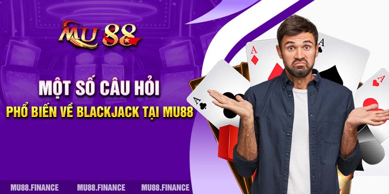 Một số câu hỏi phổ biến về Blackjack tại MU88