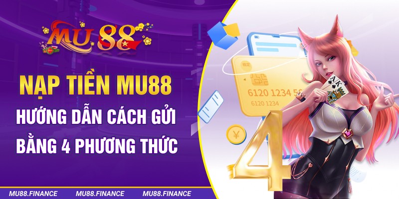 Nạp Tiền Mu88 - Hướng Dẫn Cách Gửi Bằng 4 Phương Thức