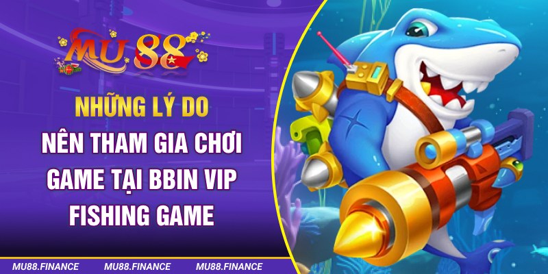 Những lý do nên tham gia chơi game tại BBIN VIP Fishing Game