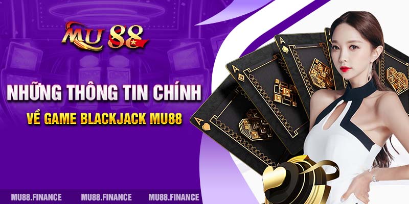 Những thông tin chính về game Blackjack MU88