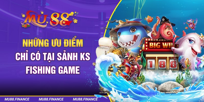 Những ưu điểm chỉ có tại sảnh KS Fishing Game