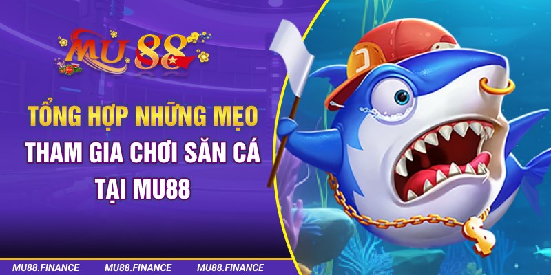 Tổng hợp những mẹo tham gia chơi săn cá tại MU88