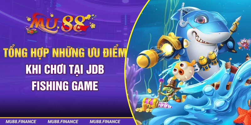 Tổng hợp những ưu điểm khi chơi tại JDB Fishing Game