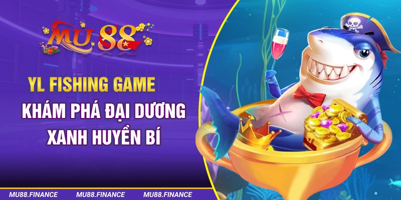 YL Fishing Game - Khám Phá Đại Dương Dương Xanh Huyền Bí